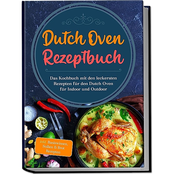 Dutch Oven Rezeptbuch: Das Kochbuch mit den leckersten Rezepten für den Dutch Oven für Indoor und Outdoor - inkl. Basiswissen, Soßen & Brot Rezepten, Mario Seewald