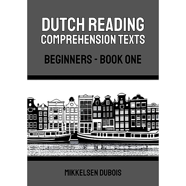 Dutch Reading Comprehension Texts: Beginners - Book One (Dutch Reading Comprehension Texts for Beginners) / Dutch Reading Comprehension Texts for Beginners, Mikkelsen Dubois