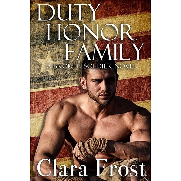 Duty Honor Family: A Broken Soldier Novel, Clara Frost