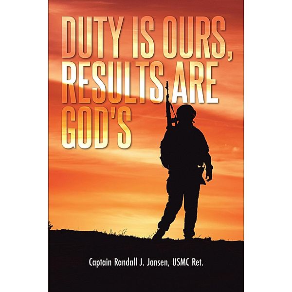 Duty Is Ours, Results Are God's, Captain Randall J. Jansen USMC Ret.