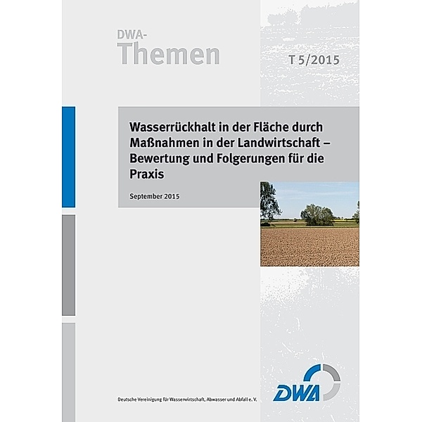 DWA-Themen / T5/2015 / Wasserrückhalt in der Fläche durch Maßnahmen in der Landwirtschaft - Bewertung und Folgerungen für die Praxis