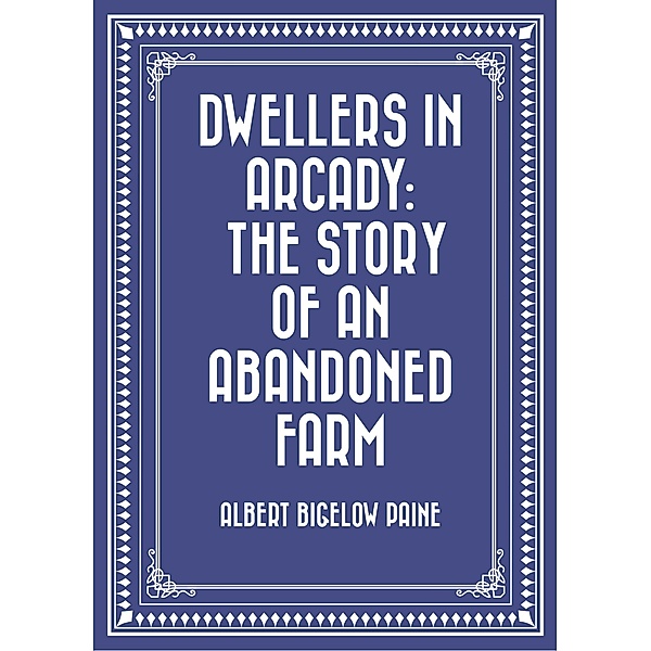 Dwellers in Arcady: The Story of an Abandoned Farm, Albert Bigelow Paine