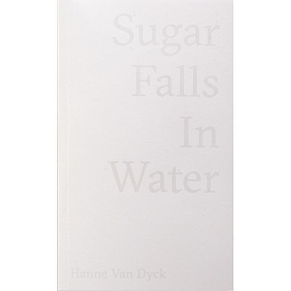 Dyck: Sugar Falls Into Water, Hanne van Dyck