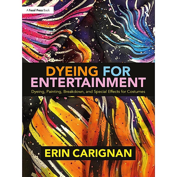 Dyeing for Entertainment: Dyeing, Painting, Breakdown, and Special Effects for Costumes, Erin Carignan