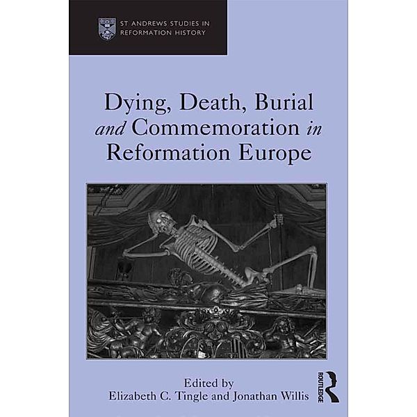 Dying, Death, Burial and Commemoration in Reformation Europe, Elizabeth C. Tingle, Jonathan Willis