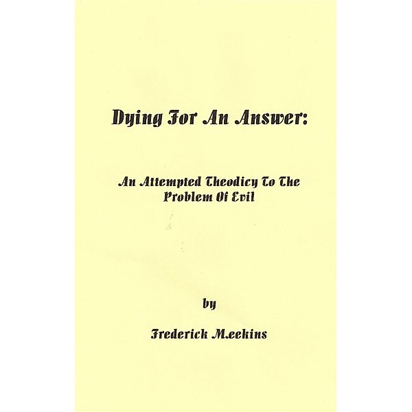 Dying for an Answer: An Attempted Theodicy to the Problem of Evil / Frederick Meekins, Frederick Meekins