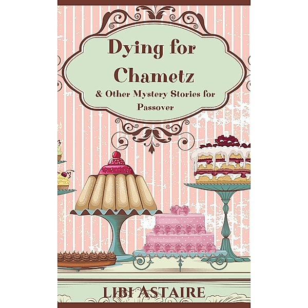 Dying for Chametz & Other Mystery Stories for Passover, Libi Astaire