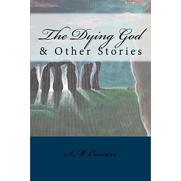 Dying God & Other Stories, S. M. Carriere