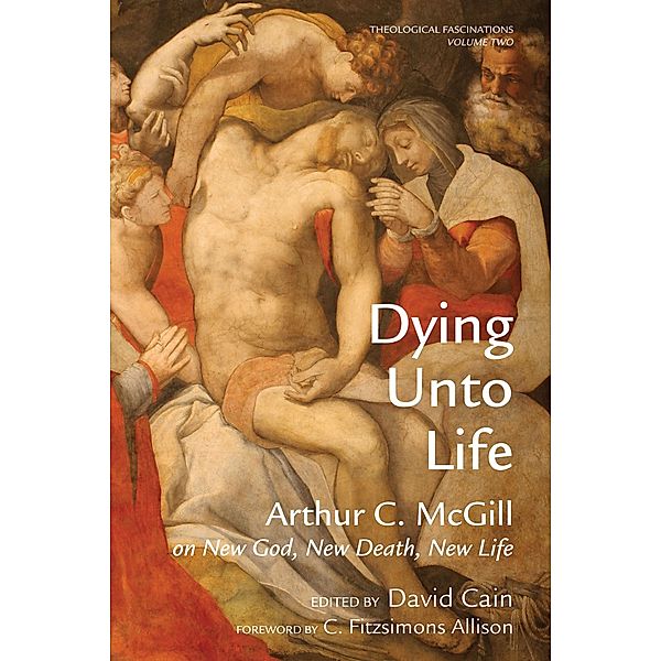 Dying Unto Life / Theological Fascinations Bd.2, Arthur C. McGill