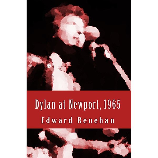Dylan at Newport, 1965: Music, Myth, and Un-Meaning, Edward Renehan