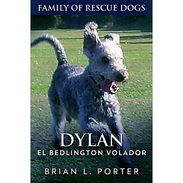 Dylan - El Bedlington Volador (Familia de Perros Rescatados Libro 6) / Familia de Perros Rescatados Libro 6, Brian L. Porter