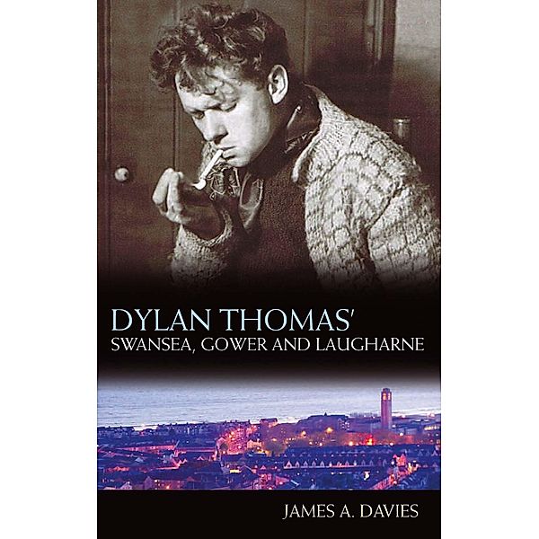 Dylan Thomas's Swansea, Gower and Laugharne, James A Davies