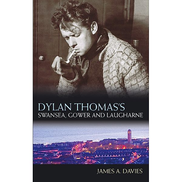 Dylan Thomas's Swansea, Gower and Laugharne, James A Davies