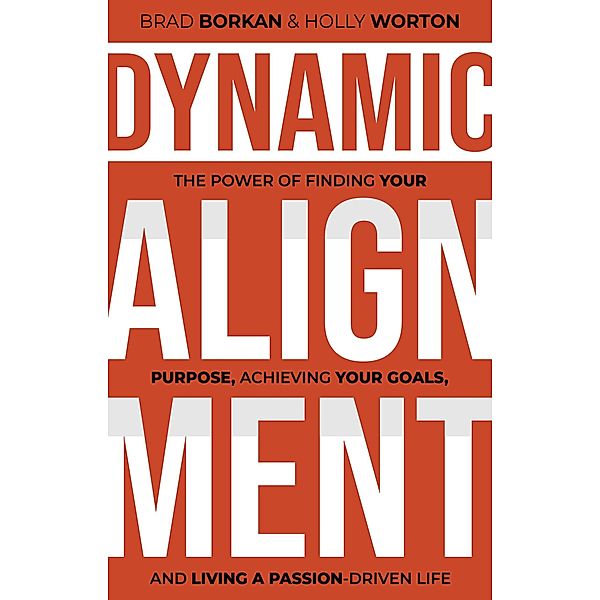 Dynamic Alignment: The Power of Finding Your Purpose, Achieving Your Goals, and Living a Passion-Driven Life, Brad Borkan, Holly Worton