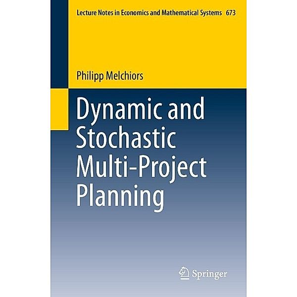 Dynamic and Stochastic Multi-Project Planning / Lecture Notes in Economics and Mathematical Systems Bd.673, Philipp Melchiors