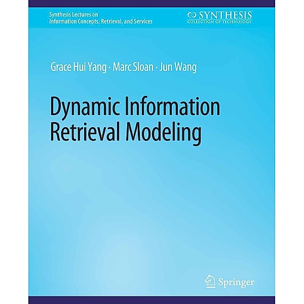 Dynamic Information Retrieval Modeling / Synthesis Lectures on Information Concepts, Retrieval, and Services, Grace Hui Yang, Marc Sloan, Jun Wang