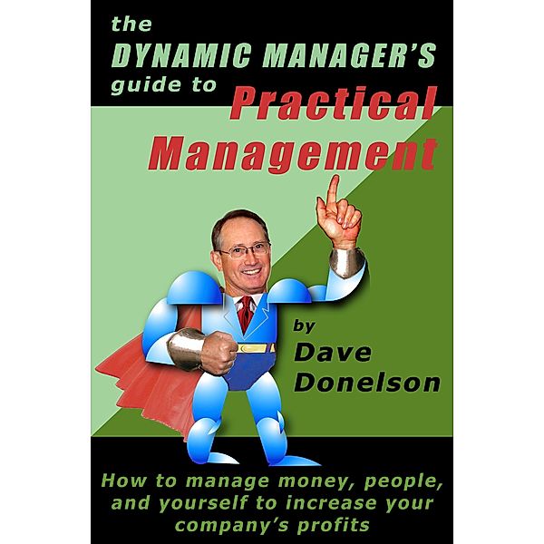 Dynamic Manager's Guide To Practical Management: How To Manage Money, People, And Yourself To Increase Your Company's Profits, Dave Donelson