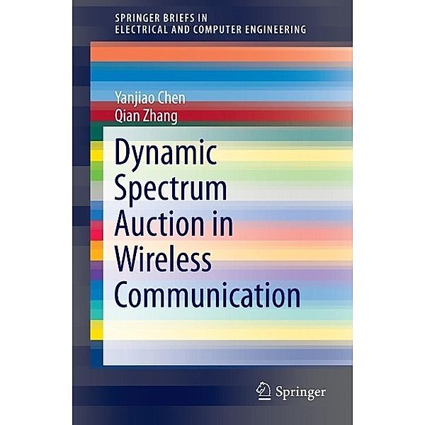 Dynamic Spectrum Auction in Wireless Communication / SpringerBriefs in Electrical and Computer Engineering, Yanjiao Chen, Qian Zhang
