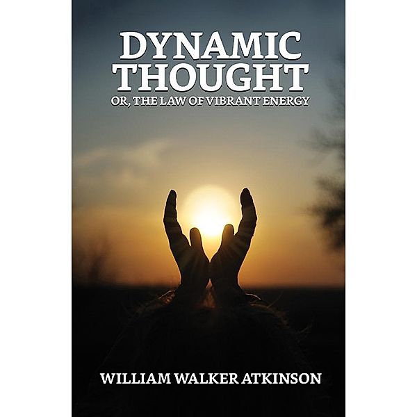 Dynamic Thought; Or, The Law of Vibrant Energy / True Sign Publishing House, William Walker Atkinson