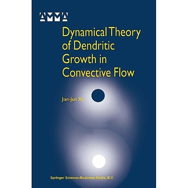 Dynamical Theory of Dendritic Growth in Convective Flow / Advances in Mechanics and Mathematics Bd.7, Jian-Jun Xu