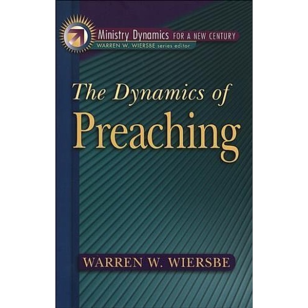 Dynamics of Preaching (Ministry Dynamics for a New Century), Warren W. Wiersbe