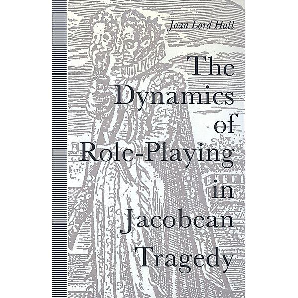 Dynamics Of Role-Playing In Jacobean Tragedy, Joan L Hall