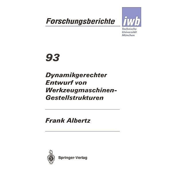 Dynamikgerechter Entwurf von Werkzeugmaschinen- Gestellstrukturen / iwb Forschungsberichte Bd.93, Frank Albertz