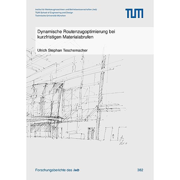 Dynamische Routenzugoptimierung bei kurzfristigen Materialabrufen / Forschungsberichte IWB Bd.382, Ulrich Teschemacher