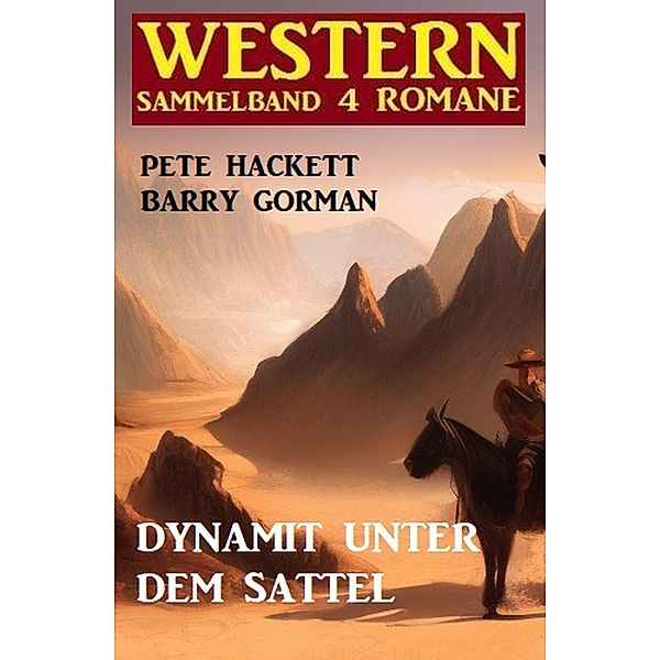 Dynamit unter dem Sattel: Western Sammelband 4 Romane, Barry Gorman, Pete Hackett
