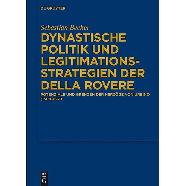 Dynastische Politik und Legitimationsstrategien der della Rovere / Bibliothek des Deutschen Historischen Instituts in Rom Bd.129, Sebastian Becker