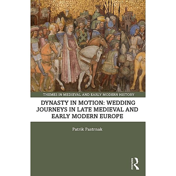 Dynasty in Motion: Wedding Journeys in Late Medieval and Early Modern Europe, Patrik Pastrnak