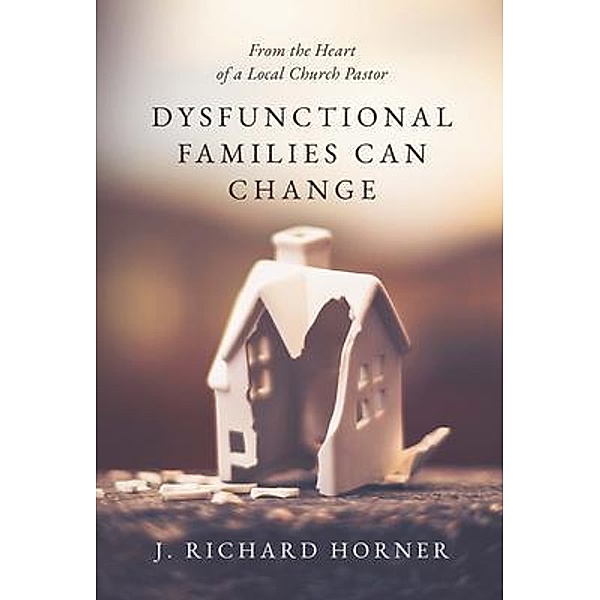 Dysfunctional Families Can Change, J. Richard Horner