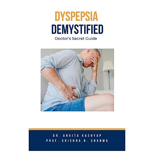 Dyspepsia Demystified: Doctor's Secret Guide, Ankita Kashyap, Krishna N. Sharma