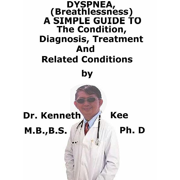 Dyspnea, (Breathlessness) A Simple Guide To The Condition, Diagnosis, Treatment And Related Conditions, Kenneth Kee