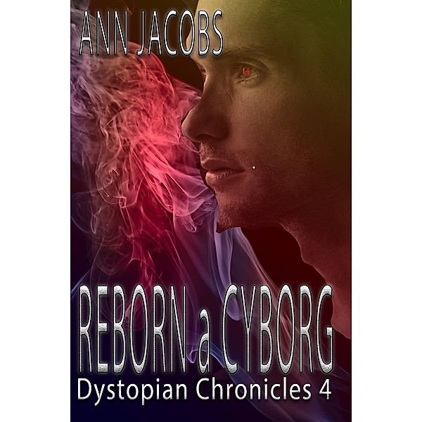Dystopian Chronicles: Reborn a Cyborg (Dystopian Chronicles, #4), Ann Jacobs