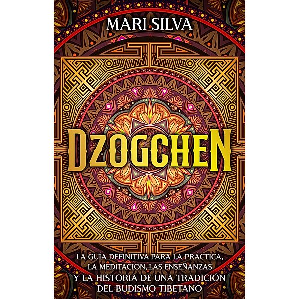 Dzogchen: La guía definitiva para la práctica, la meditación, las enseñanzas y la historia de una tradición del budismo tibetano, Mari Silva