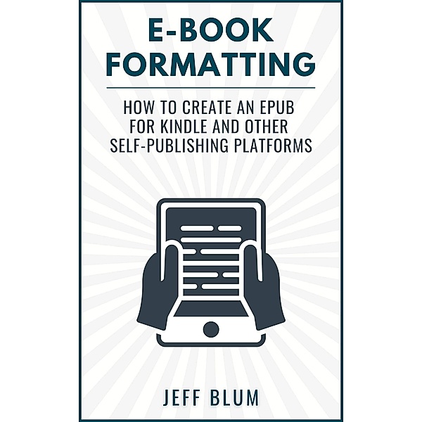 E-Book Formatting: How to Create an EPUB for Kindle and Other Self-Publishing Platforms (Location Independent Series, #6) / Location Independent Series, Jeff Blum