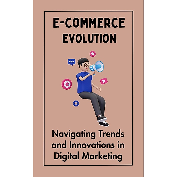 E-commerce Evolution : Navigating Trends and Innovations in Digital Marketing, Ruchini Kaushalya