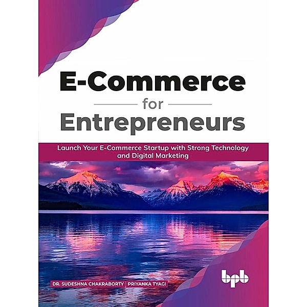 E-Commerce for Entrepreneurs: Launch Your E-Commerce Startup With Strong Technology and Digital Marketing (English Edition), Sudeshna Chakraborty, Priyanka Tyagi