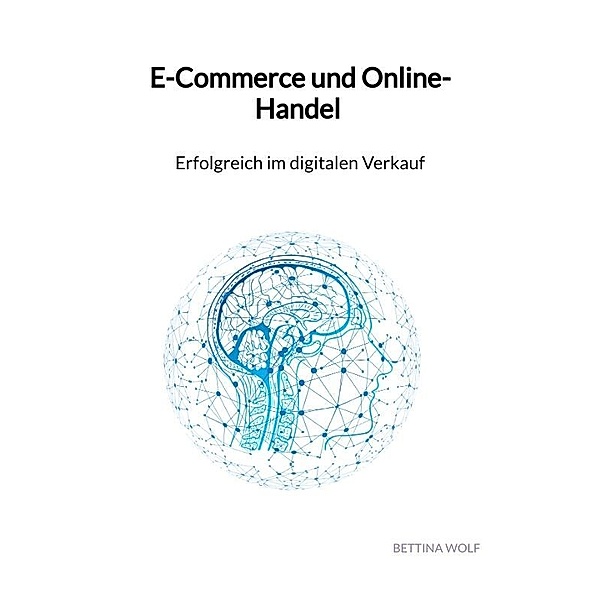 E-Commerce und Online-Handel - Erfolgreich im digitalen Verkauf, Bettina Wolf