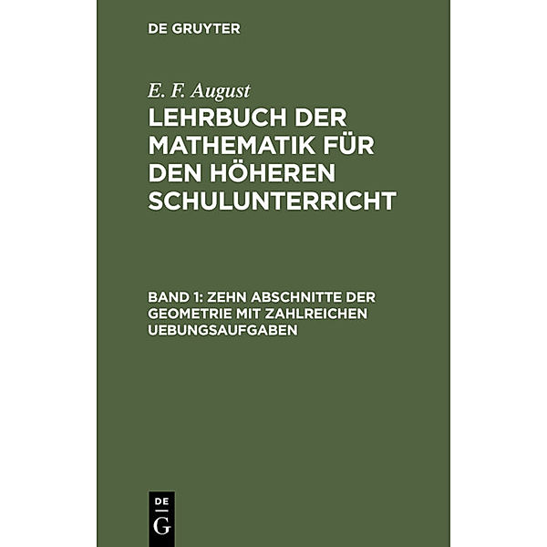 E. F. August: Lehrbuch der Mathematik für den höheren Schulunterricht / Band 1 / Zehn Abschnitte der Geometrie mit zahlreichen Uebungsaufgaben, E. F. August