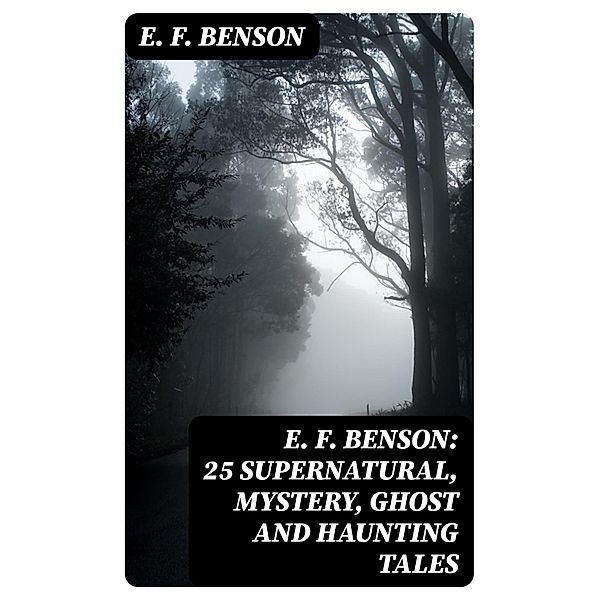 E. F. Benson: 25 Supernatural, Mystery, Ghost and Haunting Tales, E. F. Benson