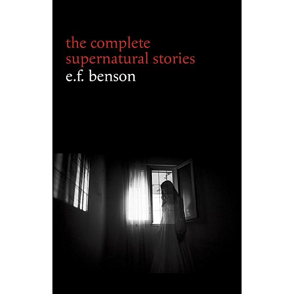E. F. Benson: The Complete Supernatural Stories (50+ tales of horror and mystery: The Bus-Conductor, The Room in the Tower, Negotium Perambulans, The Man Who Went Too Far, The Thing in the Hall, Caterpillars...) (Halloween Stories), Benson E. F. Benson