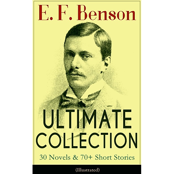 E. F. Benson ULTIMATE COLLECTION: 30 Novels & 70+ Short Stories (Illustrated): Mapp and Lucia Series, Dodo Trilogy, The Room in The Tower, Paying Guests, The Relentless City, Historical Works, Biography of Charlotte Bronte..., E. F. Benson
