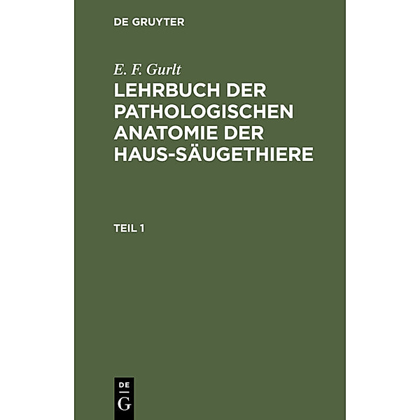 E. F. Gurlt: Lehrbuch der pathologischen Anatomie der Haus-Säugethiere. Teil 1, E. F. Gurlt
