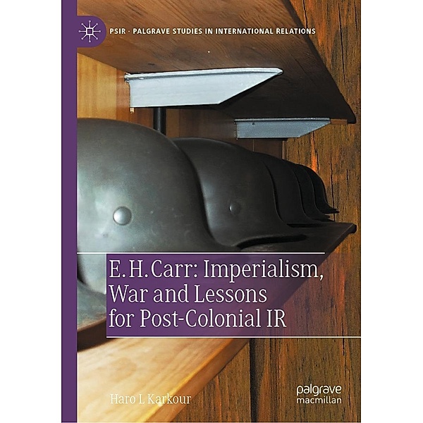 E. H. Carr: Imperialism, War and Lessons for Post-Colonial IR / Palgrave Studies in International Relations, Haro L Karkour