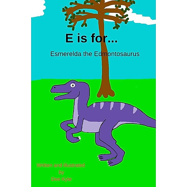 E is for... Esmerelda the Edmontosaurus (My Dinosaur Alphabet, #5) / My Dinosaur Alphabet, Dee Kyte
