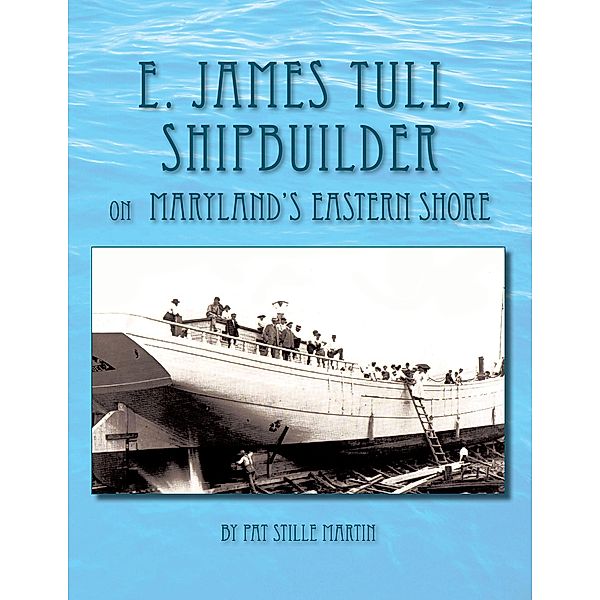 E. James Tull, Shipbuilder on Maryland's Eastern Shore, Pat Stille Martin