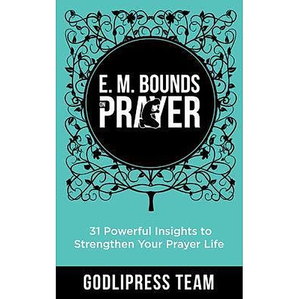 E. M. Bounds on Prayer / GodliPress Classics on How to Pray Bd.1, Godlipress Team