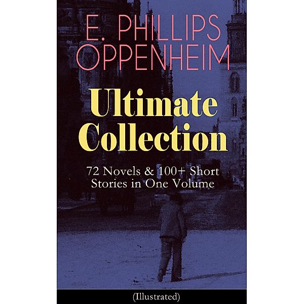 E. PHILLIPS OPPENHEIM Ultimate Collection: 72 Novels & 100+ Short Stories in One Volume, E. Phillips Oppenheim